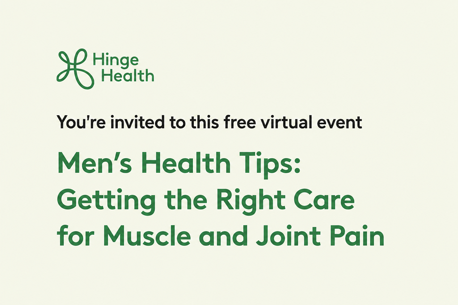 Men’s Health Tips: Getting the Right Care for Muscle and Joint Pain July 15 | 1pm EST Join Hinge Health for a free, live conversation with expert physical therapists that